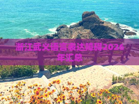 浙江武义2026年语言表达障碍成人培训服务汇总